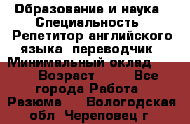 Образование и наука › Специальность ­ Репетитор английского языка, переводчик › Минимальный оклад ­ 600 › Возраст ­ 23 - Все города Работа » Резюме   . Вологодская обл.,Череповец г.